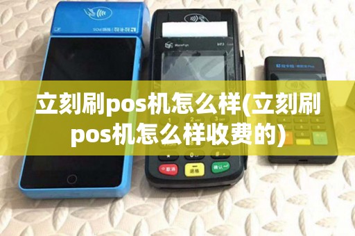 立刻刷pos机怎么样(立刻刷pos机怎么样收费的)