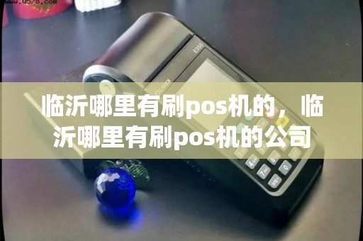 临沂哪里有刷pos机的，临沂哪里有刷pos机的公司