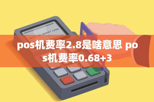 pos机费率2.8是啥意思 pos机费率0.68+3