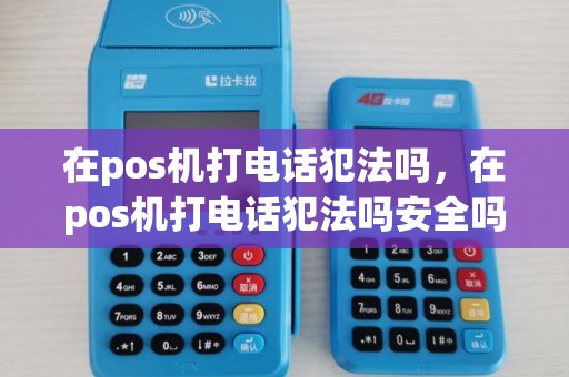 在pos机打电话犯法吗，在pos机打电话犯法吗安全吗