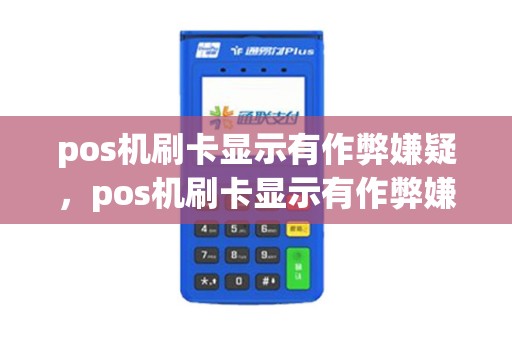 pos机刷卡显示有作弊嫌疑，pos机刷卡显示有作弊嫌疑怎么办