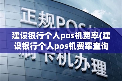 建设银行个人pos机费率(建设银行个人pos机费率查询)