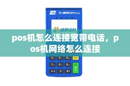 pos机怎么连接宽带电话，pos机网络怎么连接
