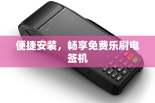便捷安装，畅享免费乐刷电签机