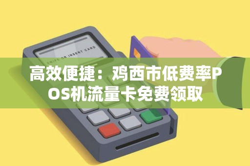 高效便捷：鸡西市低费率POS机流量卡免费领取