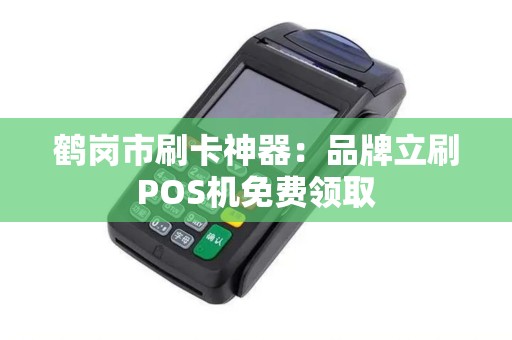 鹤岗市刷卡神器：品牌立刷POS机免费领取