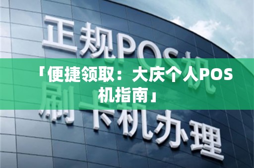 「便捷领取：大庆个人POS机指南」