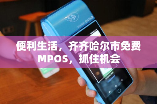 便利生活，齐齐哈尔市免费MPOS，抓住机会