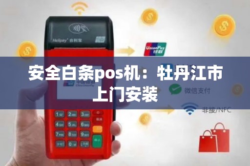 安全白条pos机：牡丹江市上门安装