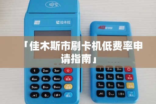 「佳木斯市刷卡机低费率申请指南」