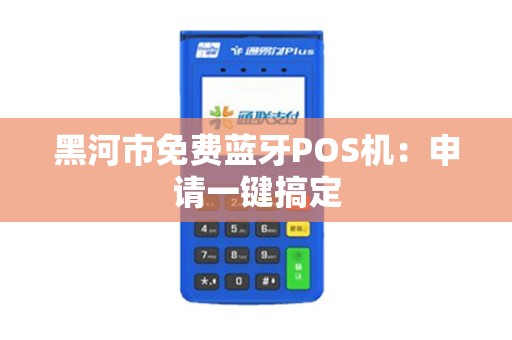 黑河市免费蓝牙POS机：申请一键搞定