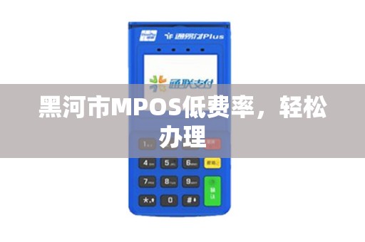 黑河市MPOS低费率，轻松办理