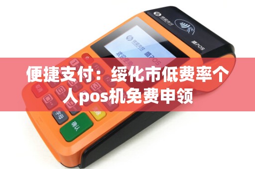 便捷支付：绥化市低费率个人pos机免费申领