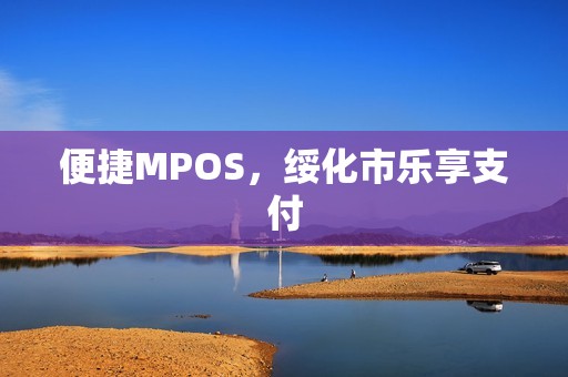 便捷MPOS，绥化市乐享支付