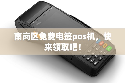 南岗区免费电签pos机，快来领取吧！