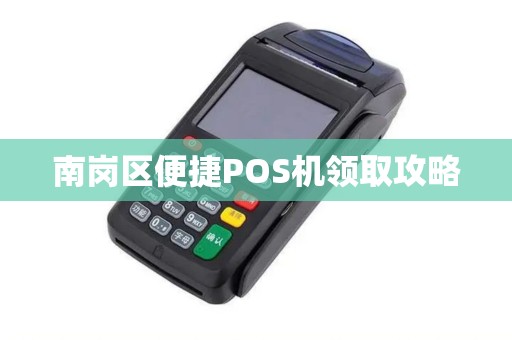 南岗区便捷POS机领取攻略
