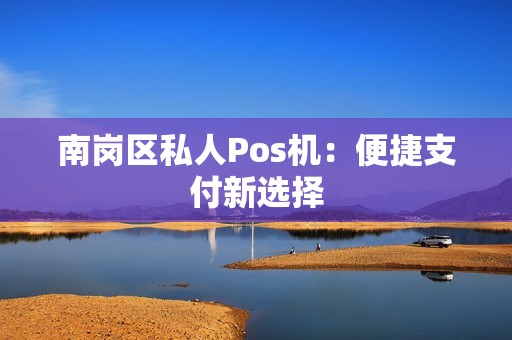 南岗区私人Pos机：便捷支付新选择