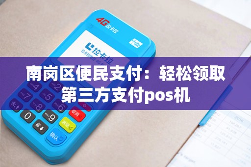 南岗区便民支付：轻松领取第三方支付pos机