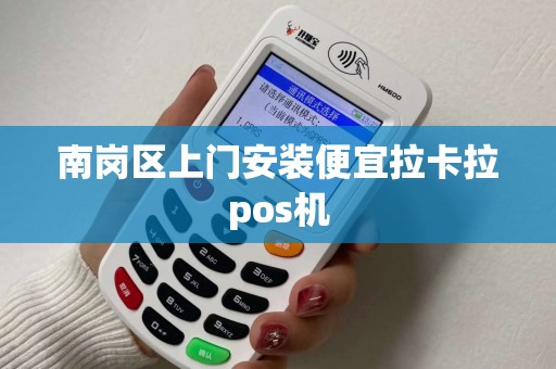 南岗区上门安装便宜拉卡拉pos机