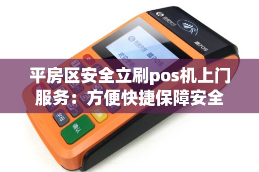 平房区安全立刷pos机上门服务：方便快捷保障安全