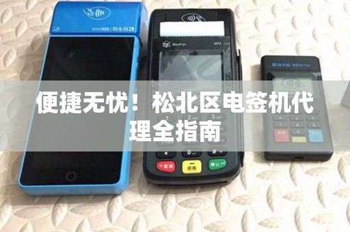 便捷无忧！松北区电签机代理全指南