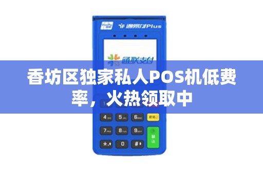 香坊区独家私人POS机低费率，火热领取中