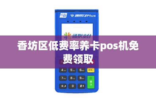 香坊区低费率养卡pos机免费领取