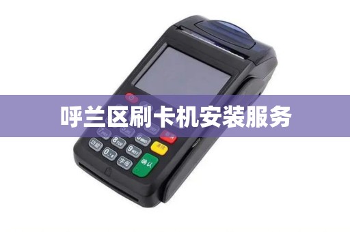 呼兰区刷卡机安装服务