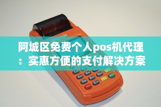 阿城区免费个人pos机代理：实惠方便的支付解决方案