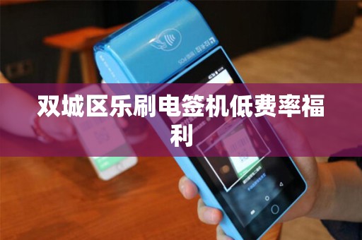 双城区乐刷电签机低费率福利