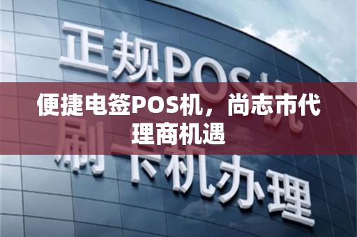 便捷电签POS机，尚志市代理商机遇