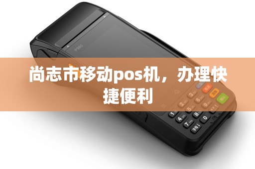 尚志市移动pos机，办理快捷便利