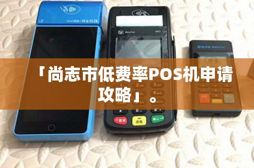 「尚志市低费率POS机申请攻略」。