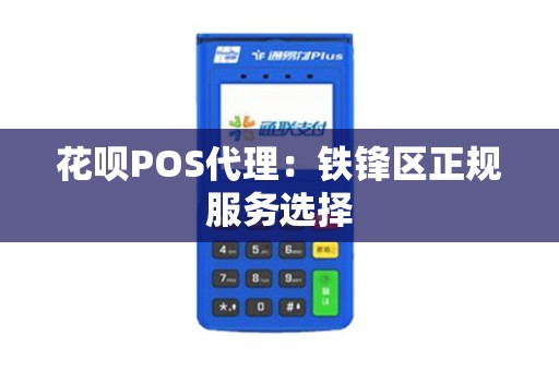 花呗POS代理：铁锋区正规服务选择