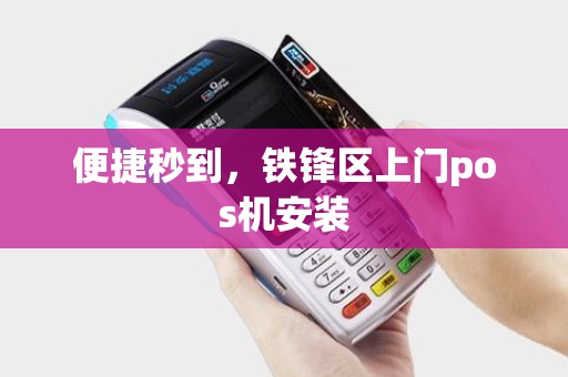 便捷秒到，铁锋区上门pos机安装