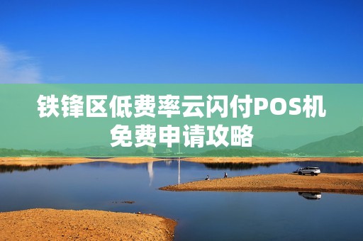 铁锋区低费率云闪付POS机免费申请攻略