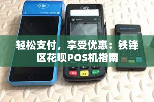 轻松支付，享受优惠：铁锋区花呗POS机指南