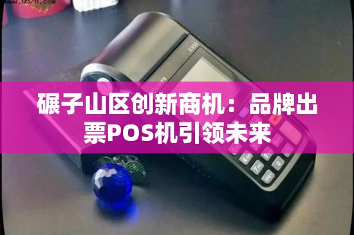 碾子山区创新商机：品牌出票POS机引领未来