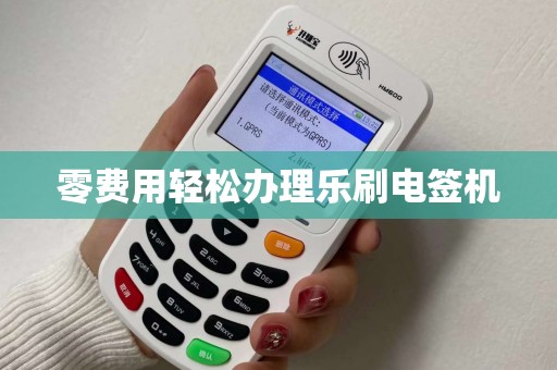 零费用轻松办理乐刷电签机