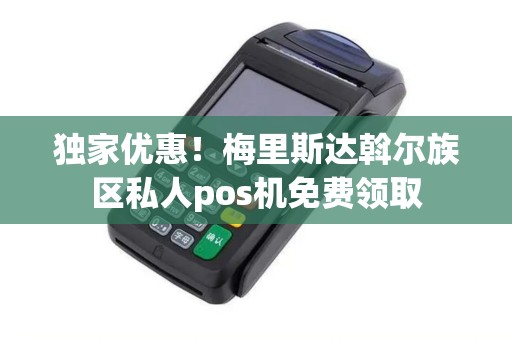 独家优惠！梅里斯达斡尔族区私人pos机免费领取
