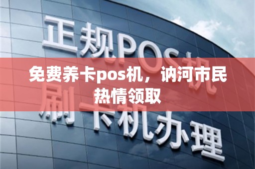免费养卡pos机，讷河市民热情领取