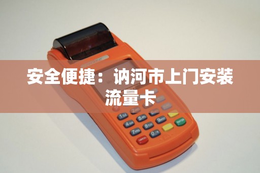 安全便捷：讷河市上门安装流量卡
