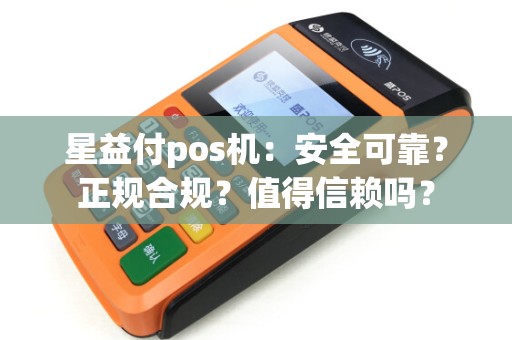 星益付pos机：安全可靠？正规合规？值得信赖吗？