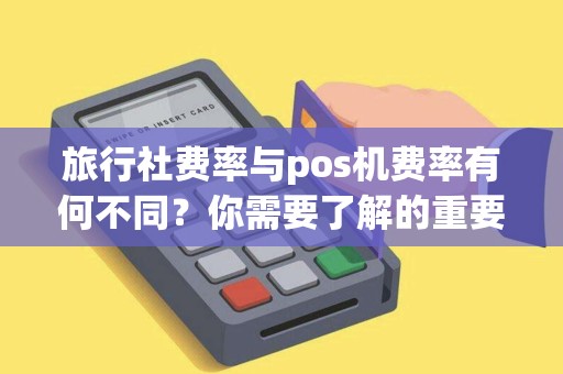 旅行社费率与pos机费率有何不同？你需要了解的重要信息！