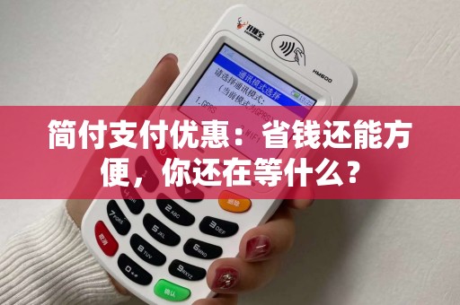 简付支付优惠：省钱还能方便，你还在等什么？
