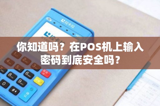 你知道吗？在POS机上输入密码到底安全吗？