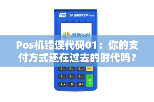 Pos机错误代码01：你的支付方式还在过去的时代吗？