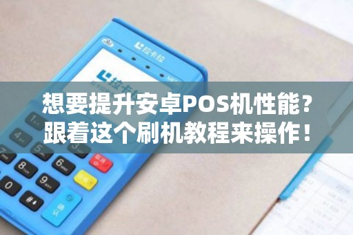 想要提升安卓POS机性能？跟着这个刷机教程来操作！