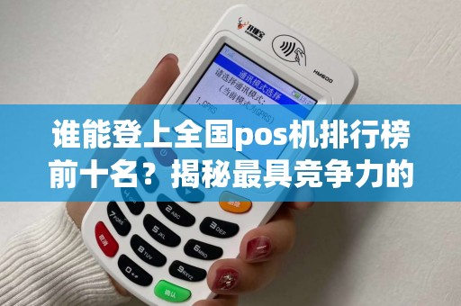谁能登上全国pos机排行榜前十名？揭秘最具竞争力的品牌和性能！