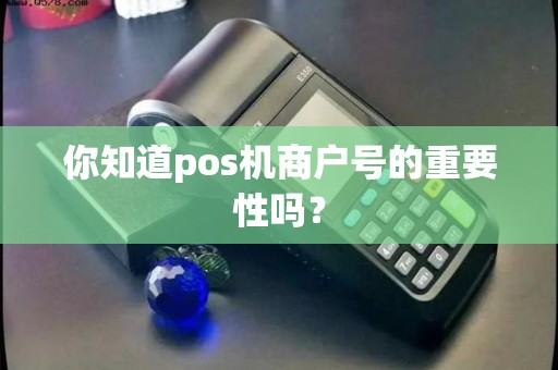 你知道pos机商户号的重要性吗？